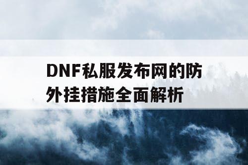 DNF私服发布网的防外挂措施全面解析