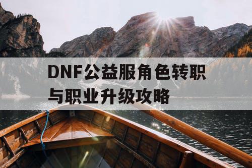 DNF公益服角色转职与职业升级攻略