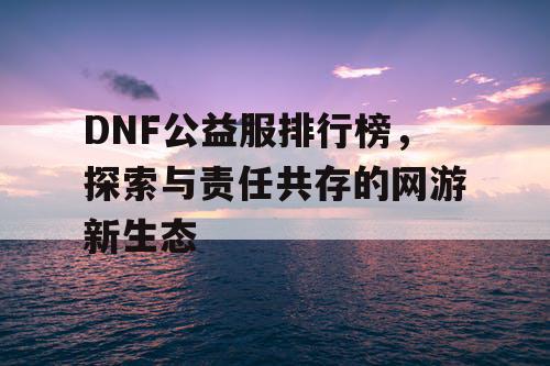 DNF公益服排行榜，探索与责任共存的网游新生态