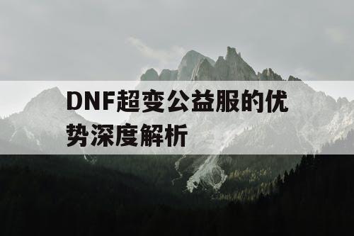 DNF超变公益服的优势深度解析