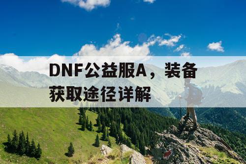 DNF公益服A，装备获取途径详解