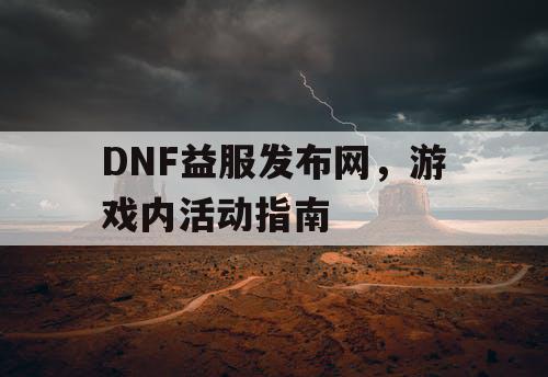 DNF益服发布网	，游戏内活动指南