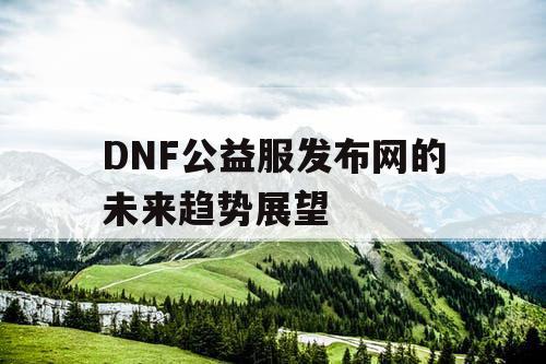 DNF公益服发布网的未来趋势展望