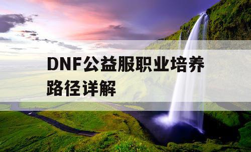 DNF公益服职业培养路径详解