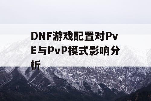 DNF游戏配置对PvE与PvP模式影响分析