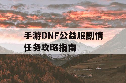 手游DNF公益服剧情任务攻略指南