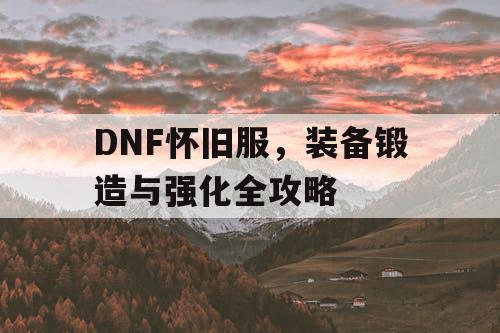 DNF怀旧服，装备锻造与强化全攻略