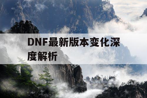 DNF最新版本变化深度解析