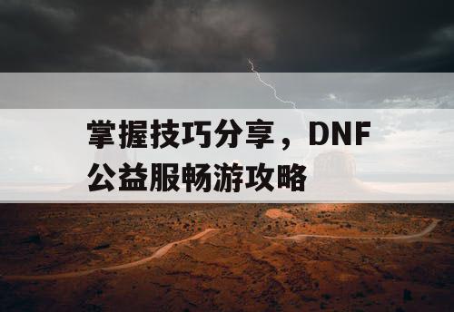 掌握技巧分享	，DNF公益服畅游攻略