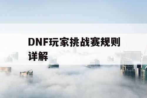 DNF玩家挑战赛规则详解