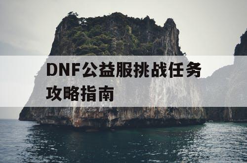 DNF公益服挑战任务攻略指南