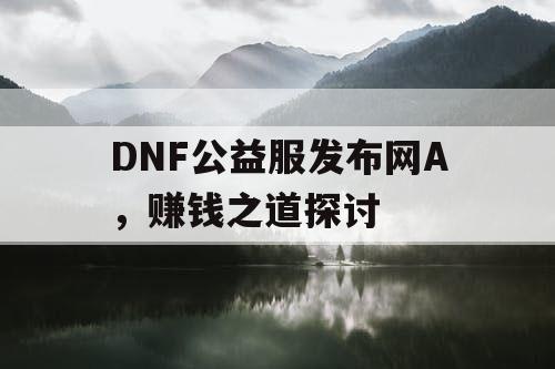 DNF公益服发布网A，赚钱之道探讨