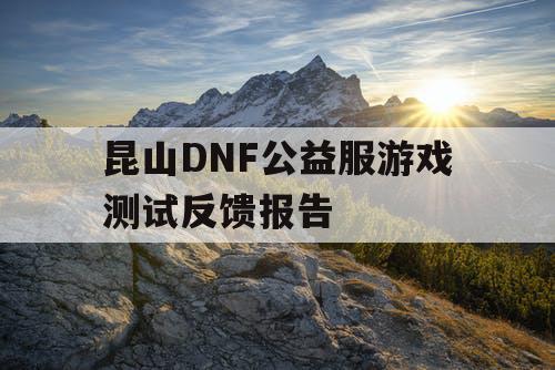 昆山DNF公益服游戏测试反馈报告