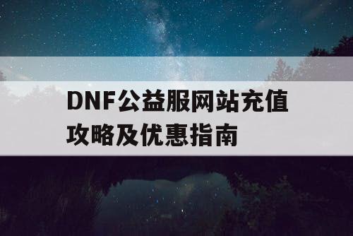 DNF公益服网站充值攻略及优惠指南