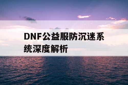 DNF公益服防沉迷系统深度解析