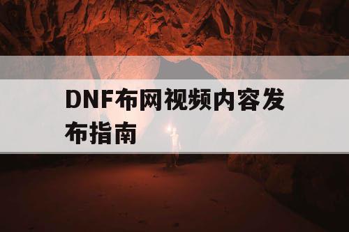 DNF布网视频内容发布指南