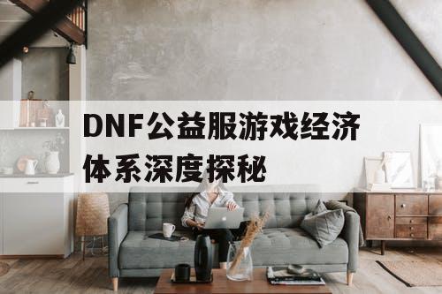 DNF公益服游戏经济体系深度探秘