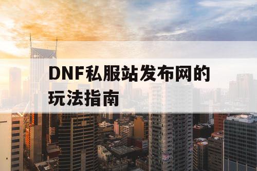 DNF私服站发布网的玩法指南