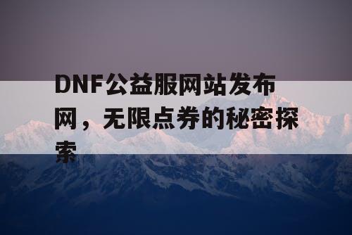 DNF公益服网站发布网，无限点券的秘密探索