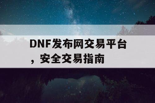 DNF发布网交易平台	，安全交易指南