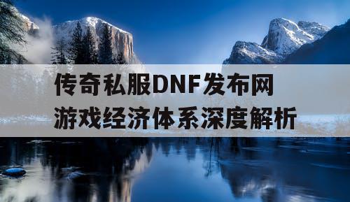 传奇私服DNF发布网游戏经济体系深度解析