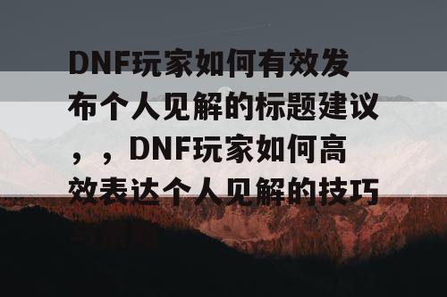 DNF玩家如何有效发布个人见解的标题建议，，DNF玩家如何高效表达个人见解的技巧与策略