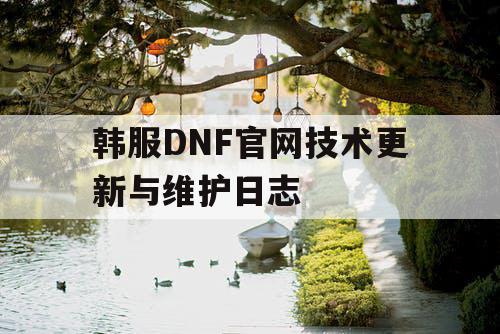 韩服DNF官网技术更新与维护日志