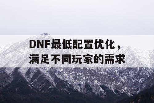 DNF最低配置优化，满足不同玩家的需求