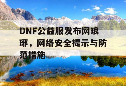 DNF公益服发布网琅琊，网络安全提示与防范措施