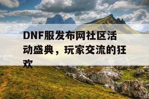 DNF服发布网社区活动盛典	，玩家交流的狂欢