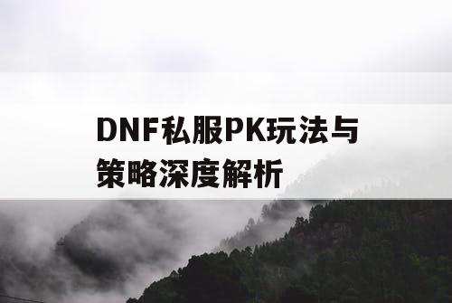 DNF私服PK玩法与策略深度解析