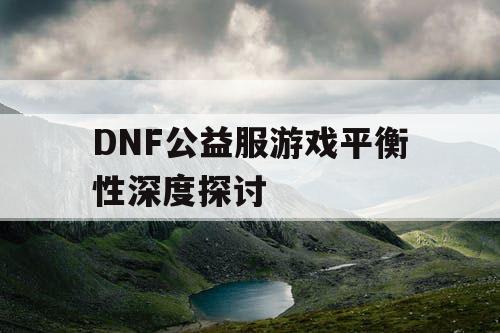 DNF公益服游戏平衡性深度探讨