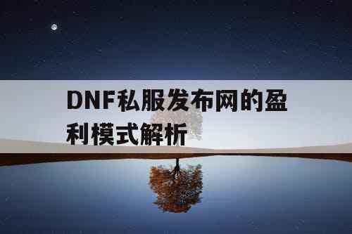 DNF私服发布网的盈利模式解析