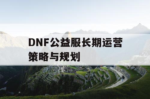 DNF公益服长期运营策略与规划