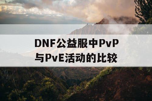 DNF公益服中PvP与PvE活动的比较