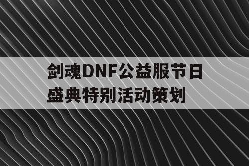 剑魂DNF公益服节日盛典特别活动策划