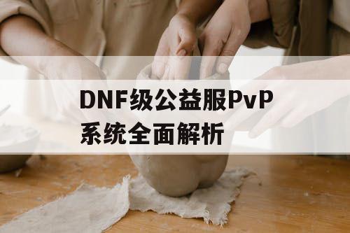 DNF级公益服PvP系统全面解析