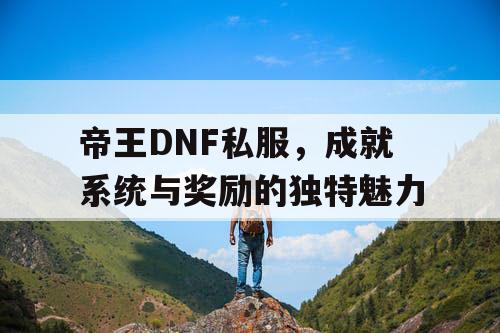 帝王DNF私服，成就系统与奖励的独特魅力