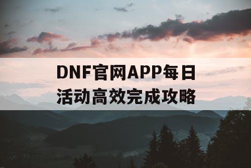 DNF官网APP每日活动高效完成攻略