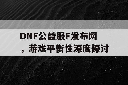 DNF公益服F发布网，游戏平衡性深度探讨