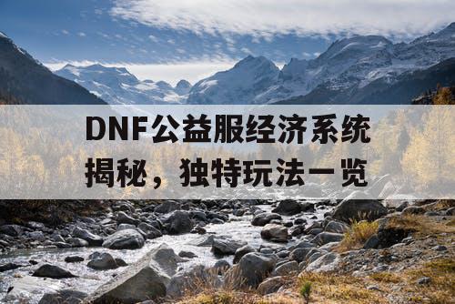 DNF公益服经济系统揭秘，独特玩法一览