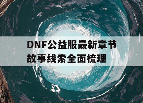 DNF公益服最新章节故事线索全面梳理