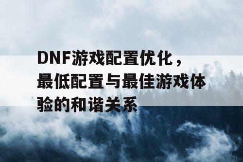 DNF游戏配置优化，最低配置与最佳游戏体验的和谐关系