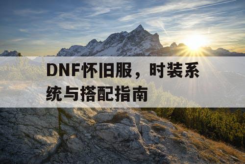 DNF怀旧服，时装系统与搭配指南