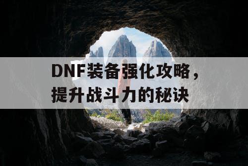 DNF装备强化攻略，提升战斗力的秘诀