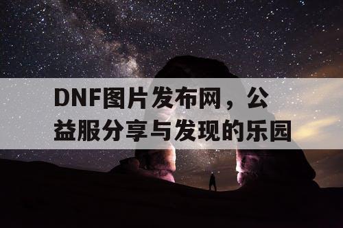 DNF图片发布网	，公益服分享与发现的乐园