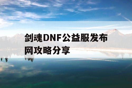 剑魂DNF公益服发布网攻略分享