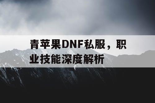 青苹果DNF私服	，职业技能深度解析