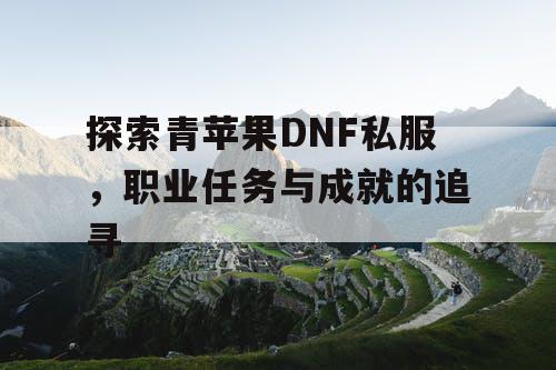 探索青苹果DNF私服，职业任务与成就的追寻