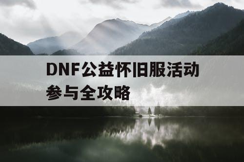 DNF公益怀旧服活动参与全攻略